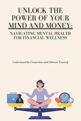 Unlock the Power of Your Mind and Money: Your Guide to Financial and Mental Well-Being by Bitzdesignus Publishers