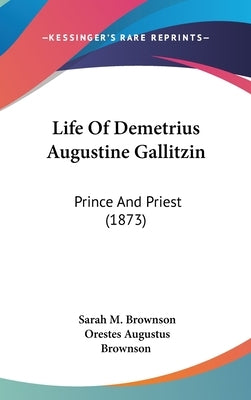 Life Of Demetrius Augustine Gallitzin: Prince And Priest (1873) by Brownson, Sarah M.