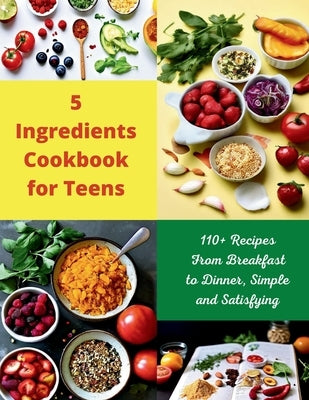5 Ingredients Cookbook for Teens: 110+ Recipes From Breakfast to Dinner, Simple and Satisfying by Henning, Gustav