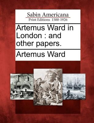 Artemus Ward in London: And Other Papers. by Ward, Artemus