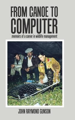 From Canoe to Computer: Memoirs of a Career in Wildlife Management by Gunson, John Raymond