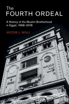 The Fourth Ordeal: A History of the Muslim Brotherhood in Egypt, 1968-2018 by Willi, Victor J.