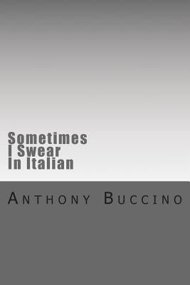 Sometimes I Swear In Italian by Buccino, Anthony