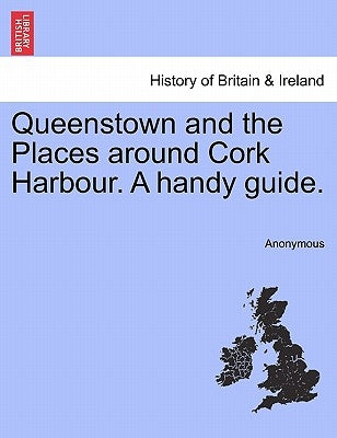 Queenstown and the Places Around Cork Harbour. a Handy Guide. by Anonymous