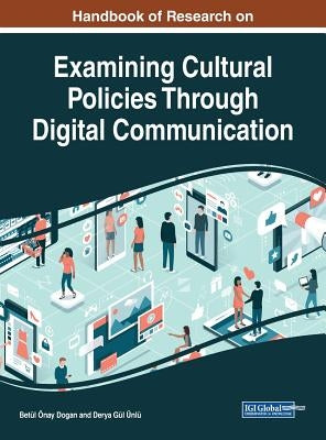 Handbook of Research on Examining Cultural Policies Through Digital Communication by Önay Dogan, Betül