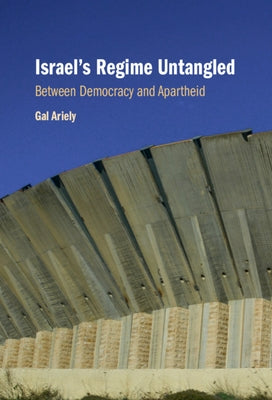 Israel's Regime Untangled: Between Democracy and Apartheid by Ariely, Gal