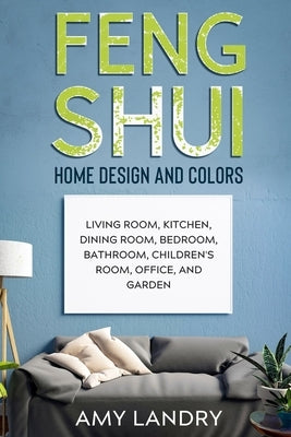 Feng Shui Home Design and Colors: Living Room, Kitchen, Dining Room, Bedroom, Bathroom, Children's Room, Office, And Garden by Landry, Amy