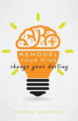 Remodel Your Mind Change Your Destiny by McManus, Darrell