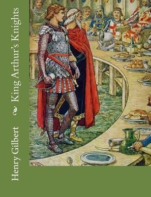 King Arthur's Knights by Gilbert, Henry