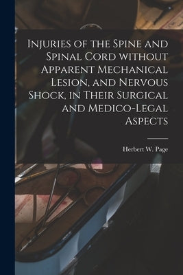 Injuries of the Spine and Spinal Cord Without Apparent Mechanical Lesion, and Nervous Shock, in Their Surgical and Medico-legal Aspects by Page, Herbert W. (Herbert William) B.