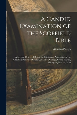 A Candid Examination of the Scoffield Bible: A Lecture Delivered Before the Ministerial Association of the Christian Reformed Church, at Calvin Colleg by Pieters, Albertus