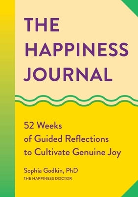 The Happiness Journal: 52 Weeks of Guided Reflections to Cultivate Genuine Joy by Godkin, Sophia