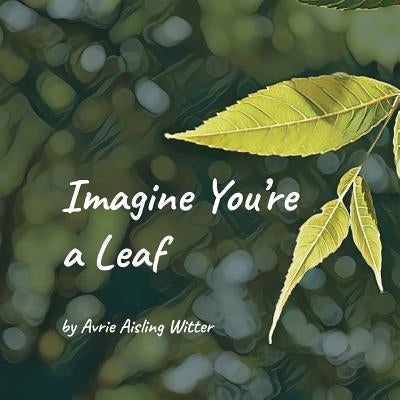 Imagine You're a Leaf by Witter, Avrie Aisling