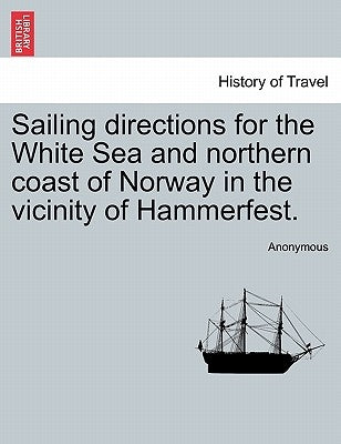 Sailing Directions for the White Sea and Northern Coast of Norway in the Vicinity of Hammerfest. by Anonymous