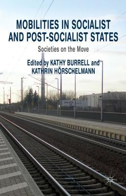 Mobilities in Socialist and Post-Socialist States: Societies on the Move by Burrell, K.
