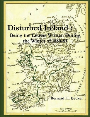 Disturbed Ireland: Being the Letters Written During the Winter of 1880-81 by Becker, Bernard H.