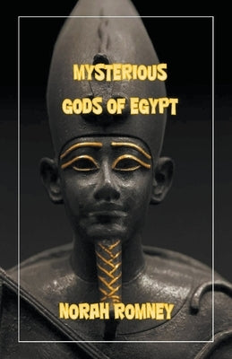 The Mysterious Gods of Egypt by Romney, Norah
