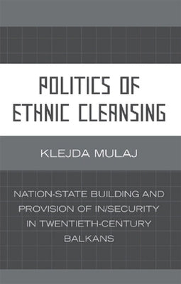 Politics of Ethnic Cleansing: Nation-State Building and Provision of In/Security in Twentieth-Century Balkans by Mulaj, Klejda