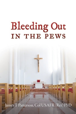Bleeding Out in the Pews by Patterson, Col Usafr (Ret) James T.