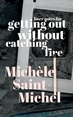 Liner Notes for Getting Out Without Catching Fire by Saint-Michel, Michèle