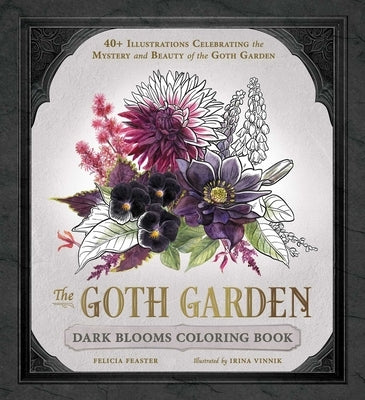 The Goth Garden: Dark Blooms Coloring Book: 40+ Illustrations Celebrating the Mystery and Beauty of the Goth Garden by Feaster, Felicia