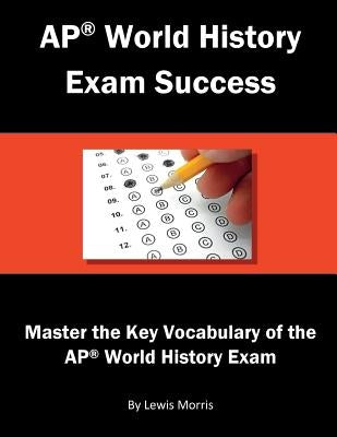 AP World History Exam Success: Master the Key Vocabulary of the AP World History Exam by Morris, Lewis