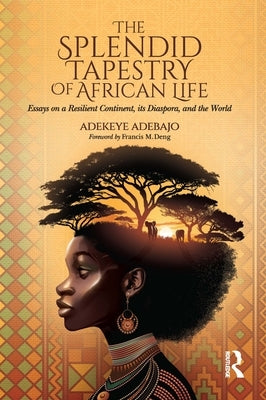 The Splendid Tapestry of African Life: Essays on a Resilient Continent, its Diaspora, and the World by Adebajo, Adekeye