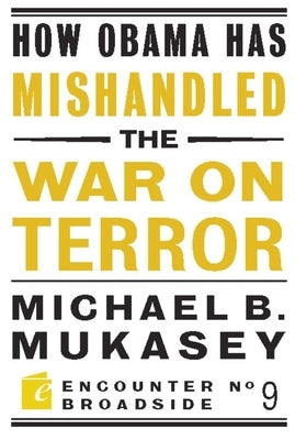 How Obama Has Mishandled the War on Terror: Faith and Feeling in a World Besieged by Mukasey, Michael Bernard