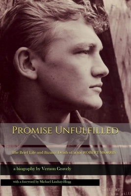 Promise Unfulfilled: The Brief Life and Bizarre Death of actor Robert Morris by Lindsay-Hogg, Michael