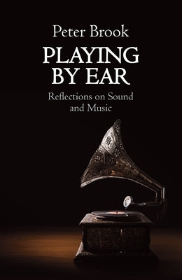 Playing by Ear: Reflections on Sound and Music by Brook, Peter