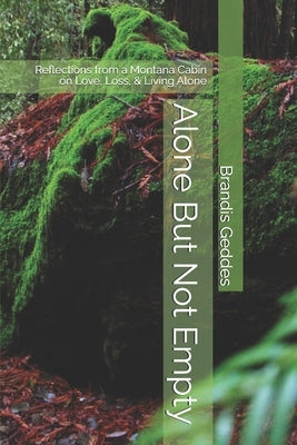 Alone But Not Empty: Reflections from a Montana Cabin on Love, Loss, & Living Alone by Geddes, Brandis
