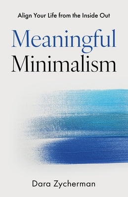 Meaningful Minimalism: Align Your Life from the Inside Out by Zycherman, Dara