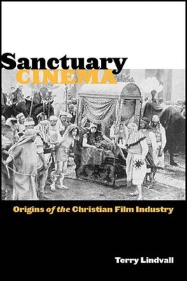 Sanctuary Cinema: Origins of the Christian Film Industry by Lindvall, Terry