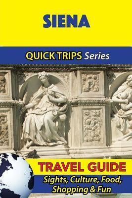 Siena Travel Guide (Quick Trips Series): Sights, Culture, Food, Shopping & Fun by Coleman, Sara