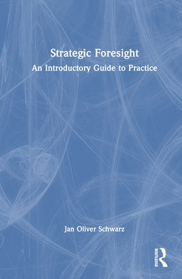 Strategic Foresight: An Introductory Guide to Practice by Schwarz, Jan Oliver