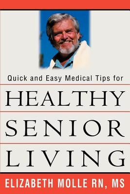 Quick and Easy Medical Tips for Healthy Senior Living by Molle, Elizabeth a.
