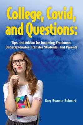 College, Covid, and Questions: Tips and Advice for Incoming Freshmen, Undergraduates, Transfer Students, and Parents by Bohnert, Suzy Beamer