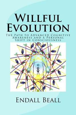 Willful Evolution: The Path to Advanced Cognitive Awareness and a Personal Shift in Consciousness by Beall, Endall
