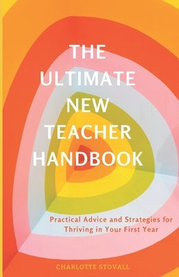 The Ultimate New Teacher Handbook: Practical Advice and Strategies for Thriving in Your First Year by Stovall, Charlotte