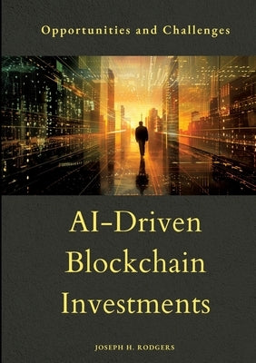 AI-Driven Blockchain Investments: Opportunities and Challenges by Rodgers, Joseph H.