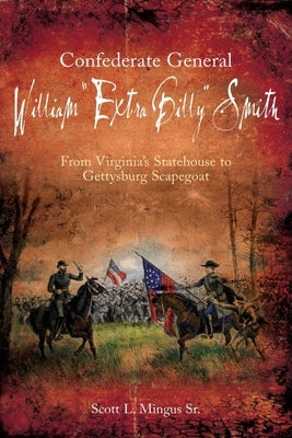 Confederate General William "Extra Billy" Smith: From Virginia's Statehouse to Gettysburg Scapegoat by Mingus, Scott L.