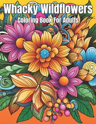 Whacky Wildflowers Adult Coloring Book! by Magruder, Branden