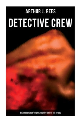 Detective Crew: The Hampstead Mystery & The Mystery of the Downs by Rees, Arthur J.