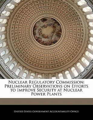 Nuclear Regulatory Commission: Preliminary Observations on Efforts to Improve Security at Nuclear Power Plants by United States Government Accountability