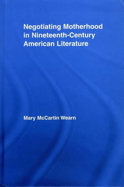 Negotiating Motherhood in Nineteenth-Century American Literature by Wearn, Mary McCartin