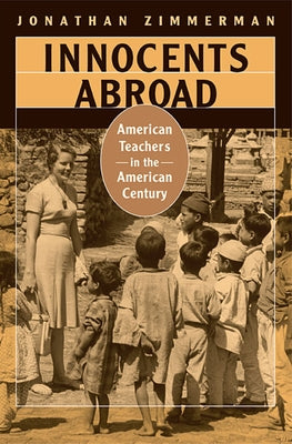 Innocents Abroad: American Teachers in the American Century by Zimmerman, Jonathan