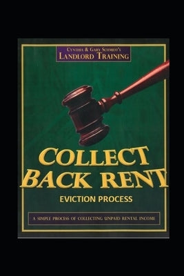 Collect Back Rent Eviction Process: Serving the notices, filing the Complaint and Summons and courtroom etiquette by Schmidt, Cynthia