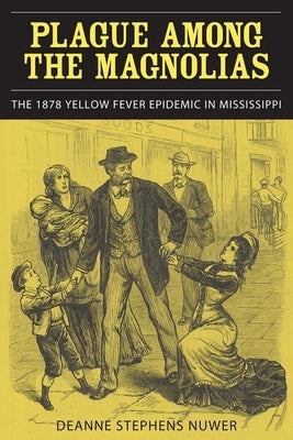 Plague Among the Magnolias: The 1878 Yellow Fever Epidemic in Mississippi by Nuwer, Deanne Stephens