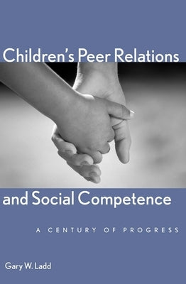 Children's Peer Relations and Social Competence: A Century of Progress by Ladd, Gary W.