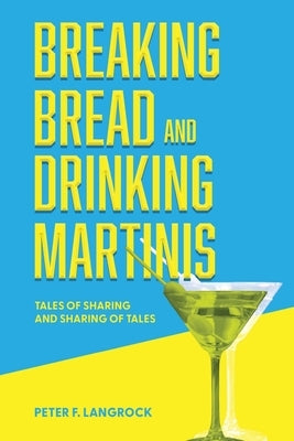 Breaking Bread and Drinking Martinis: (Tales of Sharing and Sharing of Tales) by Langrock, Peter F.
